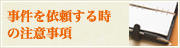 事件を依頼する時の注意事項