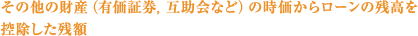 その他の財産（有価証券，互助会など）の時価からローンの残高を控除した残額