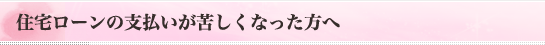 住宅ローンの支払いが苦しくなった方へ