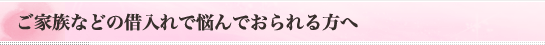 ご家族などの借入れで悩んでおられる方へ