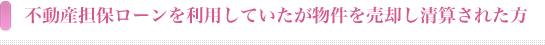 不動産担保ローンを利用していたが物件を売却し清算された方
