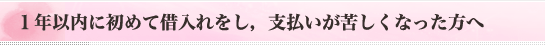 1年以内に初めて借入れをし、支払いが苦しくなった方へ