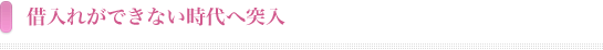 借入れが出来ない時代へ突入