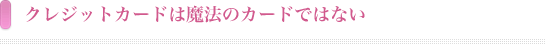 クレジットカードは魔法のカードではない