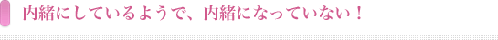 内緒にしているようで内緒になっていない！