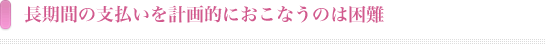 長期間の支払を計画的におこなうのは困難