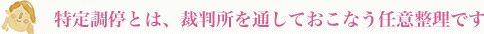 特定調停とは、裁判所を通しておこなう任意整理です