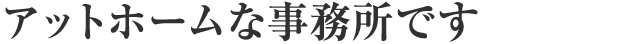 アットホームな事務所です