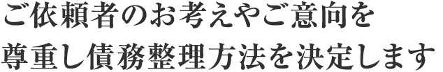 ご依頼者のお考えやご意向を尊重し債務整理方法を決定します