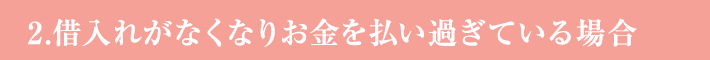 2.借入れがなくなりお金を払い過ぎている場合
