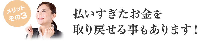 払いすぎたお金を取り戻せる事もあります！